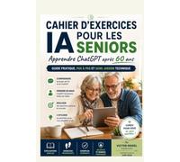Cahier d’exercices IA pour les seniors - Apprendre ChatGPT après 60 ans: GUIDE PRATIQUE, PAS À PAS ET SANS JARGON TECHNIQUE