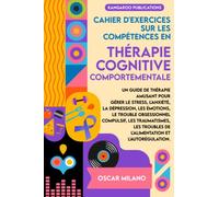 Cahier d’exercices sur les compétences en Thérapie Cognitive Comportementale: Guide de thérapie amusant pour gérer le stress, l’anxiété, la dépression, les émotions, le trouble obsessionnel compuls