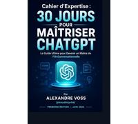 Cahier d’Expertise, 30 Jours pour Maîtriser ChatGPT: Le Guide Ultime pour Devenir un Maître de l’IA Conversationnelle