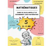 Cahier de calcul mental et de raisonnement logico-mathématique (10-11 ans): Jeux, activités et exercices pour améliorer les compétences mathématiques ... mental et de raisonnement mathématique)
