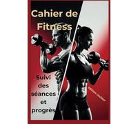 Cahier de Fitness: Suivi des séances, nutrition et progrès.