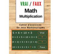 Cahier de Jeux Vrai ou Faux - Multiplications en Mathématiques: Jeux et Activités Mathématiques Ludiques | Exercices Simples et Motivants pour Développer les Compétences et Booster la Confiance