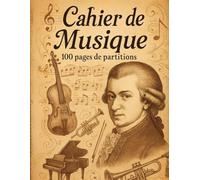 Cahier de Musique Mozart: Votre cahier de partitions vierge - 100 Pages de Portées + Biographie & Partition (Cahiers de musique)
