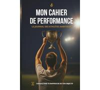Cahier de Performance Mentale - Journal de Suivi Sportif et Développement Personnel pour Fixer ses Objectifs, Renforcer sa Motivation, Surmonter ses ... l’Imposteur et Rester Aligné Toute la Saison