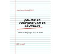 Cahier de préparation de vos réunions: La méthode pour des réunions efficaces et le cahier de préparation à remplir (La méthode ET l’outil pour préparer, conduire et exploiter des réunions pros)
