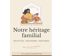 Cahier de recettes à remplir - Notre héritage familial: Recettes de famille à transmettre avec pages pour écrire, raconter l’histoire, ajouter photos et souvenirs
