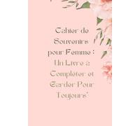 Cahier de Souvenirs pour Femme : Un Livre à Compléter et Garder Pour Toujours": Un journal guidé pour raconter son histoire, revivre ses plus beaux moments et transmettre sa mémoire.