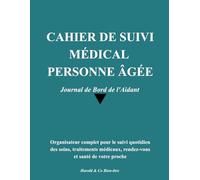 Cahier de Suivi Médical Personne Âgée : Journal de Bord de l'Aidant: Organisateur complet pour le suivi quotidien des soins, traitements médicaux, rendez-vous et santé de votre proche