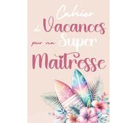 Cahier de Vacances pour ma Super Maîtresse: Cadeau maîtresse d’école, Cadeau de Fin d'Année Scolaire pour la Maîtresse