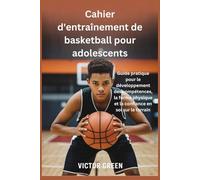 Cahier d'entraînement de basketball pour adolescents: Guide pratique pour le développement des compétences, la forme physique et la confiance en soi sur le terrain