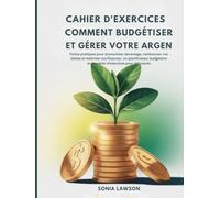 CAHIER D'EXERCICES COMMENT BUDGÉTISER ET GÉRER VOTRE ARGENT: Fiches pratiques pour économiser davantage, rembourser vos dettes et maîtriser vos ... pour débutants (Série L’Argent Simplement)