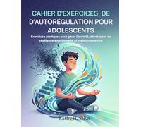 Cahier d'exercices d'autorégulation pour adolescents: Exercices pratiques pour gérer l'anxiété, développer sa résilience émotionnelle et rester concentré