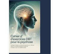 Cahier d'exercices DBT pour la psychose: Stratégies fondées sur des données probantes pour retrouver la clarté mentale, maîtriser l'équilibre émotionnel et trouver une stabilité durable