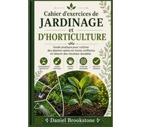 Cahier d'exercices de jardinage et d'horticulture: Guide pratique pour cultiver des plantes saines en toute confiance et obtenir des résultats durables
