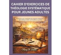 CAHIER D'EXERCICES DE THÉOLOGIE SYSTÉMATIQUE POUR JEUNES ADULTES: 52 semaines pour comprendre les croyances chrétiennes, la vérité biblique et bâtir une foi solide au quotidien