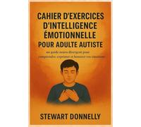 CAHIER D'EXERCICES D'INTELLIGENCE ÉMOTIONNELLE POUR ADULTE AUTISTE: Un guide neuro divergent pour comprendre, exprimer et honorer vos émotions