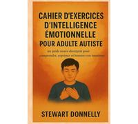 CAHIER D'EXERCICES D'INTELLIGENCE ÉMOTIONNELLE POUR ADULTE AUTISTE: Un guide neuro divergent pour comprendre, exprimer et honorer vos émotions