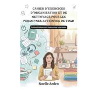 CAHIER D'EXERCICES D'ORGANISATION ET DE NETTOYAGE POUR LES PERSONNES ATTEINTES DE TDAH: Pratique Stratégies pour Désencombrer votre Espace