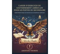 CAHIER D'EXERCICES DU GOUVERNEMENT AMÉRICAIN POUR LES ÉLÈVES DU SECONDAIRE: Guide D'étude Civique avec Exercices sur la Constitution Américaine
