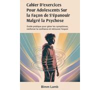 Cahier D'exercices Pour Adolescents Sur la Façon de S'épanouir Malgré la Psychose: Guide pratique pour gérer les symptômes, renforcer la confiance et retrouver l'espoir