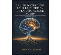CAHIER D'EXERCICES POUR LA GUÉRISON DE LA DÉPENDANCE AU JEU: Un plan étape par étape pour surmonter les envies, briser l'habitude et reconstruire votre vie