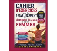 CAHIER D'EXERCICES POUR LA RÉTABLISSEMENT DE LA DÉPENDANCE À L'ALCOOL CHEZ LES FEMMES: Des outils simples pour arrêter de boire, surmonter les ... et construire une vie heureuse et sobre