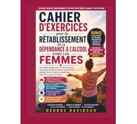 CAHIER D'EXERCICES POUR LA RÉTABLISSEMENT DE LA DÉPENDANCE À L'ALCOOL CHEZ LES FEMMES: Des outils simples pour arrêter de boire, surmonter les ... et construire une vie heureuse et sobre
