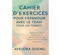 CAHIER D'EXERCICES POUR S'ÉPANOUIR AVEC LE TDAH POUR LES FEMMES: Stratégies pour calmer le dépassement de soi, maîtriser la gestion du temps, renforcer l'estime de soi et célébrer vos points forts