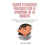 Cahier D'exercices Pratiques Sur Le Syndrome De La Tourette: Stratégies, outils et idées pour gérer les tics et soutenir votre enfant