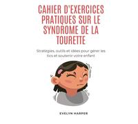 Cahier D'exercices Pratiques Sur Le Syndrome De La Tourette: Stratégies, outils et idées pour gérer les tics et soutenir votre enfant