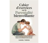 Cahier d'exercices sur la parentalité bienveillante: Scénarios, outils et activités pour gérer les crises de colère, fixer des limites et élever des enfants émotionnellement stables sans crier