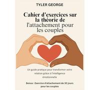 Cahier d'exercices sur la théorie de l'attachement pour les couples: Un guide pratique pour transformer votre relation grâce à l'intelligence émotionnelle