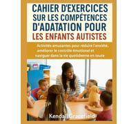 Cahier d'exercices sur les compétences d'adaptation pour les enfants autistes: Activités amusantes pour réduire l'anxiété, améliorer le contrôle émotionnel et naviguer dans la vie quotidienne en toute