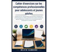 Cahier d'exercices sur les compétences professionnelles pour adolescents et jeunes adultes: Création de CV, entraînement aux entretiens d'embauche, communication en milieu professionnel, notions de ba