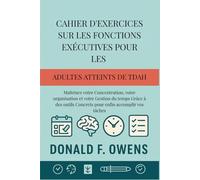 Cahier D'exercices sur les Fonctions Exécutives pour les Adultes atteints de TDAH: Maîtrisez votre Concentration, votre organisation et votre Gestion ... Concrets pour enfin accomplir vos tâches