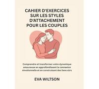 Cahier d'exercices sur les styles d'attachement pour les couples: Comprendre et transformer votre dynamique amoureuse en approfondissant la connexion émotionnelle et en construisant des liens sûrs
