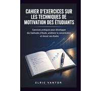 Cahier d'exercices sur les techniques de motivation des étudiants: Exercices pratiques pour développer des habitudes d'étude, améliorer la concentration et réussir ses études