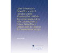 Cahier d'observations Présenté Par le Maire À l'appui du Compte Administratif de 1859 Suivi des Comptes Spéciaux de la Halle Commerciale de la Colonie ... du Théatre et du Conservatoire de Musique