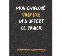 Cahier Humour Travail - Mon Employé Préféré m’a Offert ce Cahier: Carnet de Notes Drôle et Original | Cahier Ligné pour Travail et Organisation