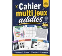 Cahier multi jeux adultes: Plus de 300 Jeux de Logique, Sudoku, Mots Mêlés, Mots Croisés, Labyrinthes, Cryptogrammes, Kakuro, Anagrammes et Bien Plus