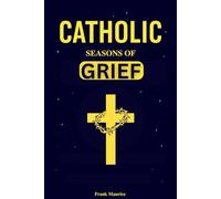 Caholic Seasons of Grief: Prayers, Meditations, and Reflections for Catholics Facing Loss, Mourning, Bereavement, and Healing through Faith, In Accordance With the Catechism of the Church