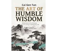 Cai Gen Tan: THE ART OF HUMBLE WISDOM: One of the Three Great Classics of Chinese Life Philosophy for Self-Cultivation, Career Success and Interpersonal Wisdom