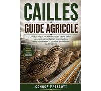 CAILLES GUIDE AGRICOLE: Guide pratique pour l'élevage de cailles saines : logement, alimentation, reproduction, soins vétérinaires et gestion quotidienne du troupeau