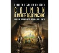 Caiman. Il Profeta delle macchine. 2080. Una super intelligenza artificiale guida il pianeta (Narrativa)