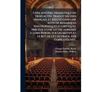 Caïn, mystère dramatique en trois actes. Traduit en vers français, et rÃ(c)futÃ(c) dans une suite de remarques philosophiques et critiques, ... et le but de cet ouvrage, par Fabre d'Olivet.