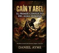 CAÍN Y ABEL: EL PRIMER CONFLICTO DEL ALMA HUMANA: Un viaje espiritual y psicológico hacia la sombra que todos llevamos dentro