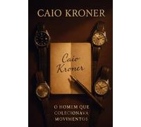 Caio Kroner: O Homem Que Colecionava Movimentos (Escritor Weberson Heder Calixto)