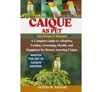 CAIQUE AS PET: A Complete Guide to Adoption, Feeding, Grooming, Health, and Happiness for Rescue Amazing Caique