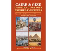 CAIRE & GIZE GUIDE DE VOYAGE POUR PREMIERS VISITEURS: Pyramides, itinéraires, conseils locaux et perspectives culturelles