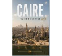 CAIRE GUIDE DE VOYAGE 2026: Explorez facilement la vie quotidienne, les scènes culinaires et les lieux mémorables.